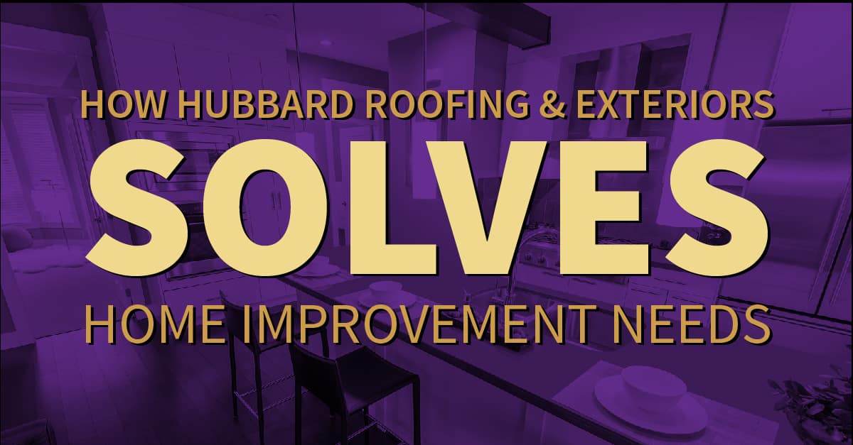 How Hubbard Roofing & Exteriors Solves Home Improvement Needs