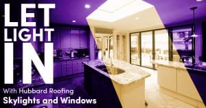 Let Light In With Hubbard Roofing Skylights and Windows